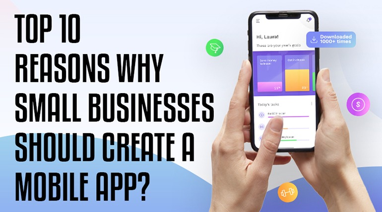 Top 10 Reasons Why Small Businesses Should Create a Mobile App?