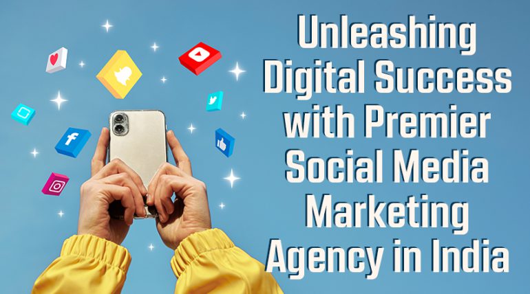 Unleashing Digital Success with Premier Social Media Marketing Agency in India