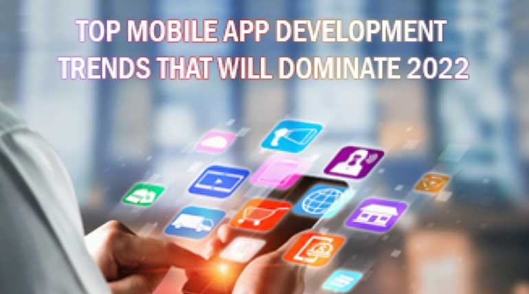 Top Mobile App Development Trends That Will Dominate in 2022
